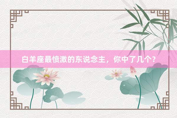 白羊座最愤激的东说念主，你中了几个？