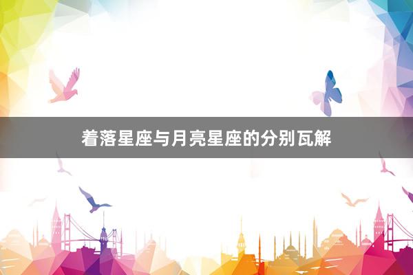着落星座与月亮星座的分别瓦解