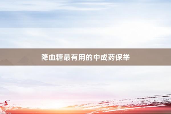 降血糖最有用的中成药保举