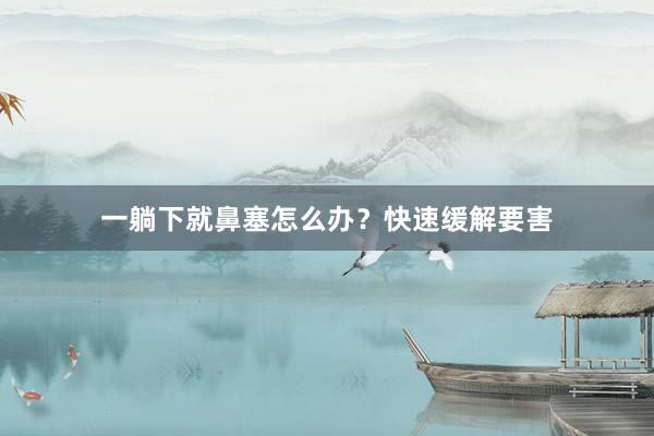 一躺下就鼻塞怎么办？快速缓解要害