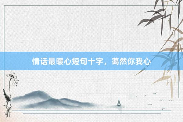 情话最暖心短句十字，蔼然你我心