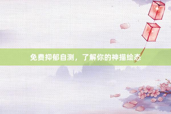 免费抑郁自测，了解你的神描绘态
