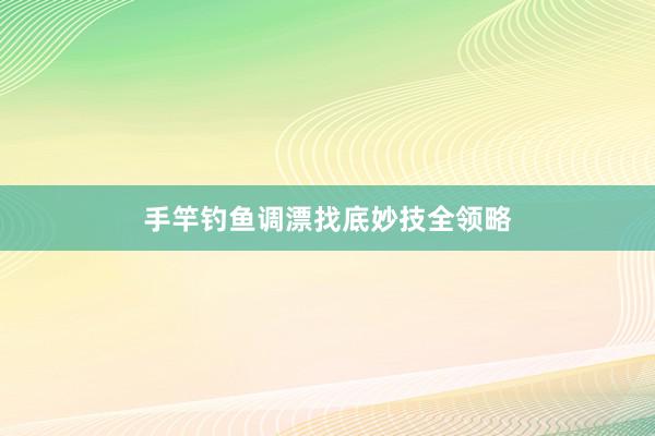 手竿钓鱼调漂找底妙技全领略