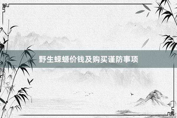 野生蝾螈价钱及购买谨防事项