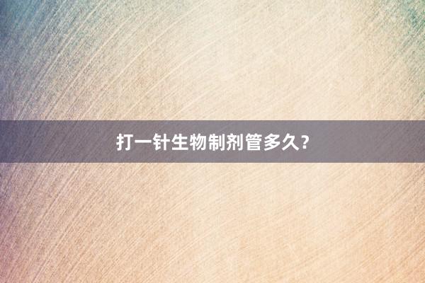 打一针生物制剂管多久？