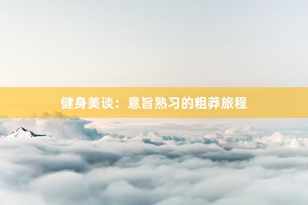 健身美谈：意旨熟习的粗莽旅程