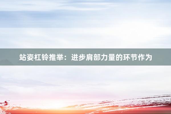 站姿杠铃推举：进步肩部力量的环节作为