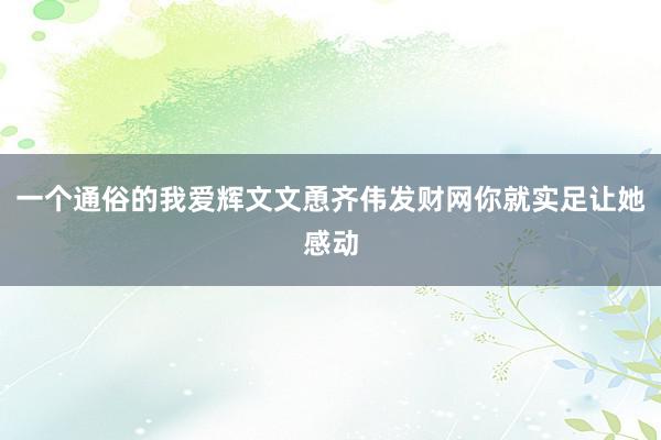 一个通俗的我爱辉文文恿齐伟发财网你就实足让她感动