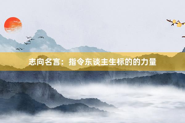 志向名言：指令东谈主生标的的力量